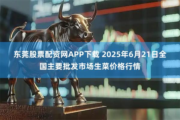 东莞股票配资网APP下载 2025年6月21日全国主要批发市场生菜价格行情
