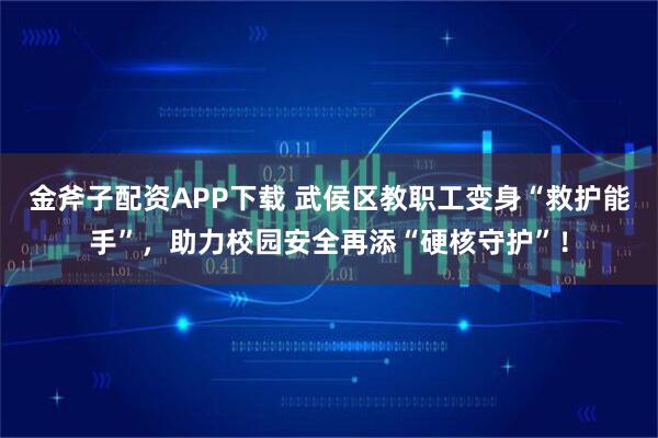 金斧子配资APP下载 武侯区教职工变身“救护能手”，助力校园安全再添“硬核守护”！