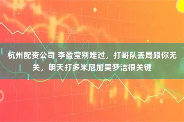 杭州配资公司 李盈莹别难过，打哥队丟局跟你无关，明天打多米尼加吴梦洁很关键