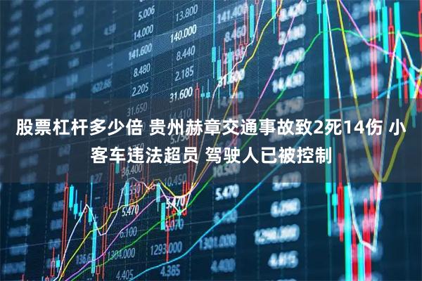 股票杠杆多少倍 贵州赫章交通事故致2死14伤 小客车违法超员 驾驶人已被控制